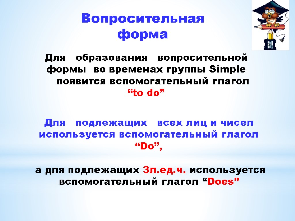 Вопросительная форма Для образования вопросительной формы во временах группы Simple появится вспомогательный глагол “to